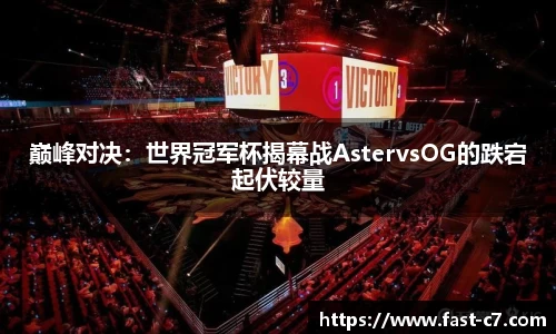 巅峰对决：世界冠军杯揭幕战AstervsOG的跌宕起伏较量